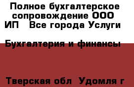 Полное бухгалтерское сопровождение ООО, ИП - Все города Услуги » Бухгалтерия и финансы   . Тверская обл.,Удомля г.